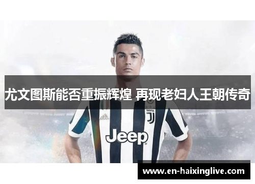 尤文图斯能否重振辉煌 再现老妇人王朝传奇