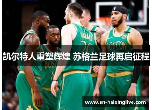 凯尔特人重塑辉煌 苏格兰足球再启征程