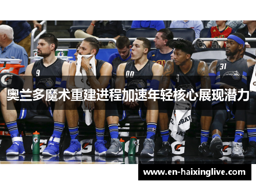 奥兰多魔术重建进程加速年轻核心展现潜力