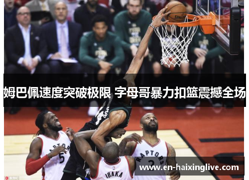 姆巴佩速度突破极限 字母哥暴力扣篮震撼全场