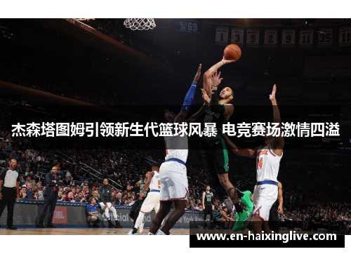 杰森塔图姆引领新生代篮球风暴 电竞赛场激情四溢